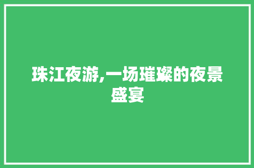 珠江夜游,一场璀璨的夜景盛宴 近义词汇
