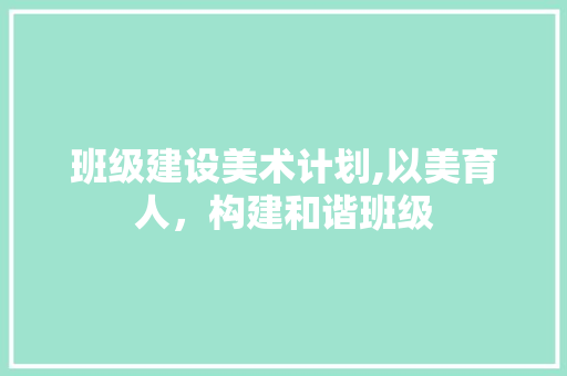 班级建设美术计划,以美育人，构建和谐班级