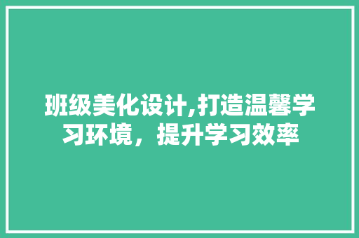 班级美化设计,打造温馨学习环境，提升学习效率