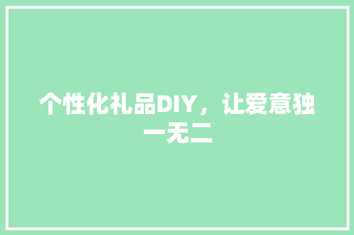个性化礼品DIY，让爱意独一无二