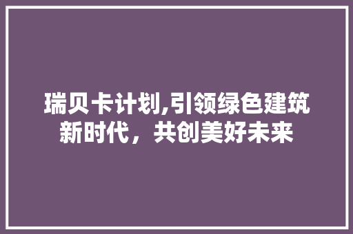 瑞贝卡计划,引领绿色建筑新时代，共创美好未来