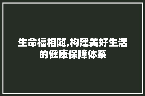 生命福相随,构建美好生活的健康保障体系 问答