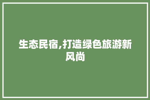 生态民宿,打造绿色旅游新风尚