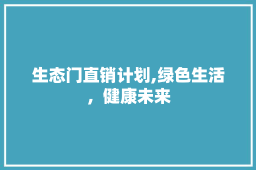 生态门直销计划,绿色生活，健康未来