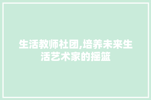 生活教师社团,培养未来生活艺术家的摇篮