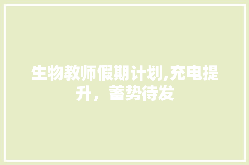 生物教师假期计划,充电提升，蓄势待发