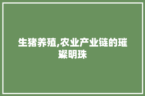 生猪养殖,农业产业链的璀璨明珠