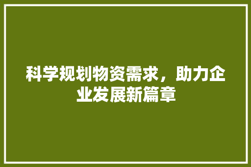 科学规划物资需求，助力企业发展新篇章 反义词汇