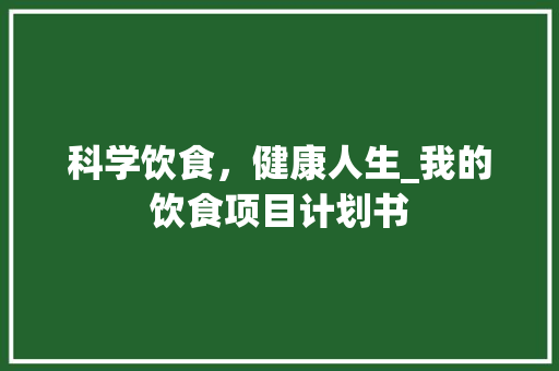 科学饮食，健康人生_我的饮食项目计划书