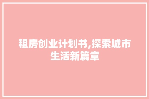 租房创业计划书,探索城市生活新篇章 成语汇编