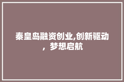 秦皇岛融资创业,创新驱动，梦想启航