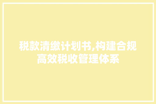 税款清缴计划书,构建合规高效税收管理体系