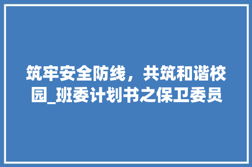 筑牢安全防线，共筑和谐校园_班委计划书之保卫委员篇