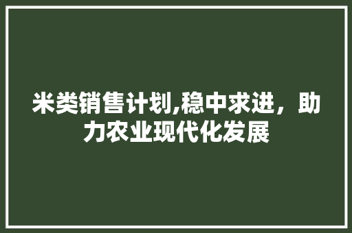 米类销售计划,稳中求进，助力农业现代化发展