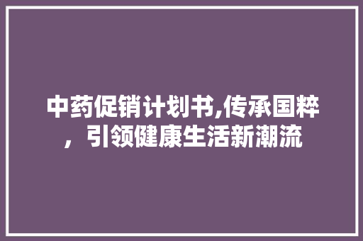 中药促销计划书,传承国粹，引领健康生活新潮流