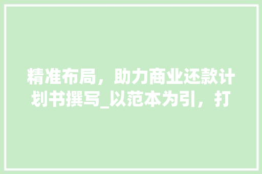 精准布局，助力商业还款计划书撰写_以范本为引，打造高效还款步骤