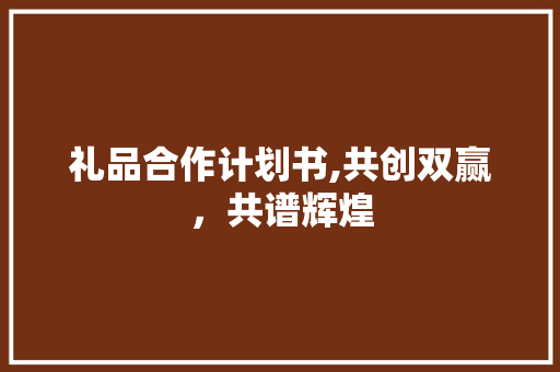 礼品合作计划书,共创双赢，共谱辉煌