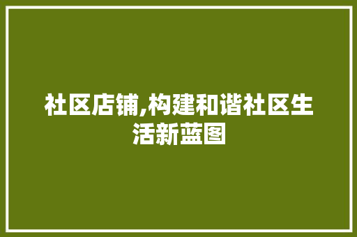 社区店铺,构建和谐社区生活新蓝图