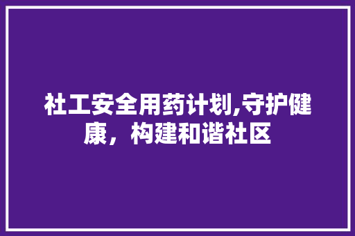 社工安全用药计划,守护健康，构建和谐社区