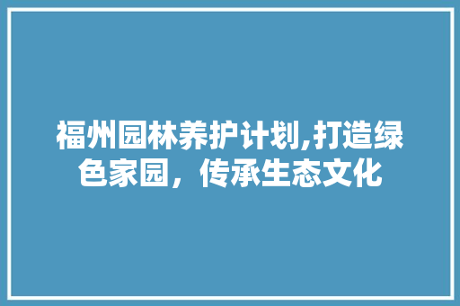 福州园林养护计划,打造绿色家园，传承生态文化 诗词佳句