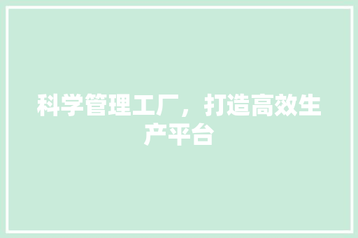 科学管理工厂，打造高效生产平台