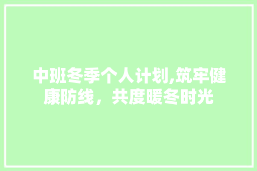中班冬季个人计划,筑牢健康防线，共度暖冬时光