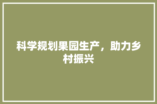 科学规划果园生产，助力乡村振兴