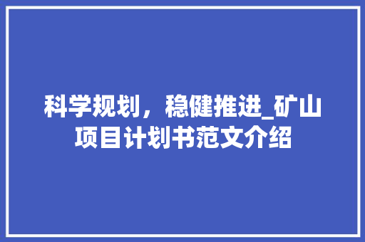 科学规划，稳健推进_矿山项目计划书范文介绍
