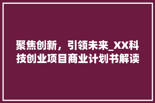 聚焦创新，引领未来_XX科技创业项目商业计划书解读