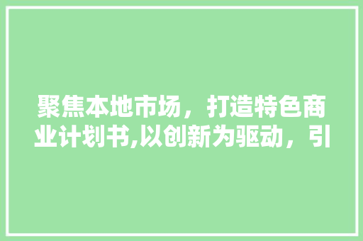 聚焦本地市场，打造特色商业计划书,以创新为驱动，引领未来发展