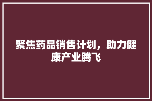 聚焦药品销售计划，助力健康产业腾飞 近义词汇
