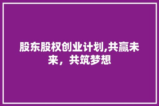 股东股权创业计划,共赢未来，共筑梦想 诗词佳句