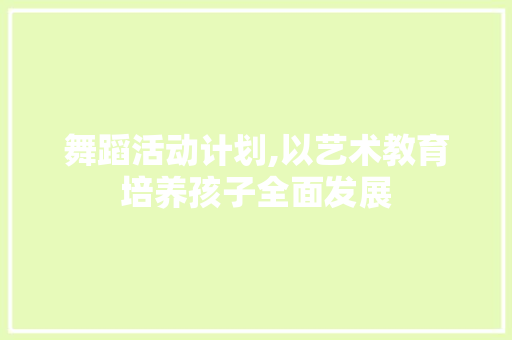舞蹈活动计划,以艺术教育培养孩子全面发展 问答