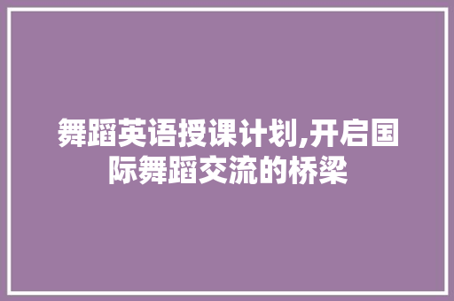 舞蹈英语授课计划,开启国际舞蹈交流的桥梁