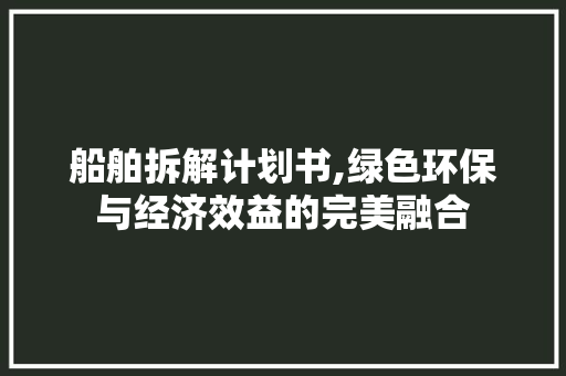 船舶拆解计划书,绿色环保与经济效益的完美融合