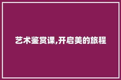 艺术鉴赏课,开启美的旅程