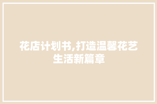 花店计划书,打造温馨花艺生活新篇章