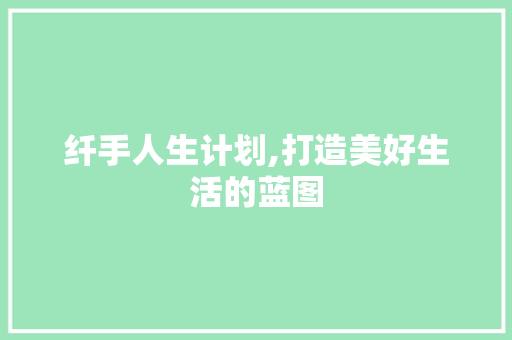 纤手人生计划,打造美好生活的蓝图