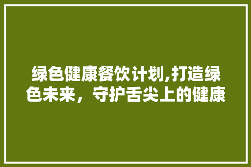 绿色健康餐饮计划,打造绿色未来，守护舌尖上的健康 短语