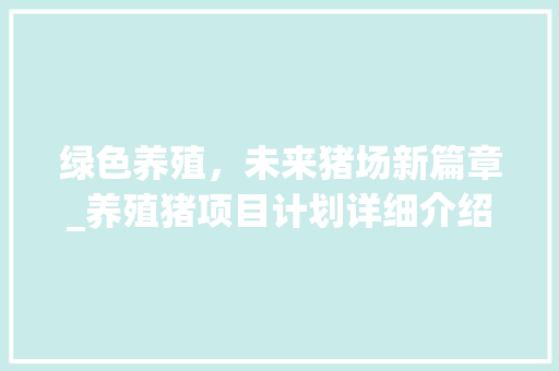 绿色养殖，未来猪场新篇章_养殖猪项目计划详细介绍