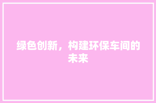 绿色创新，构建环保车间的未来