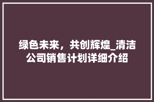 绿色未来，共创辉煌_清洁公司销售计划详细介绍