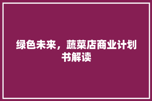 绿色未来，蔬菜店商业计划书解读