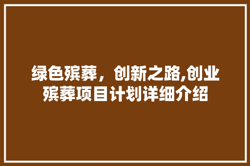 绿色殡葬，创新之路,创业殡葬项目计划详细介绍