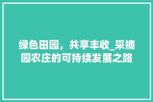 绿色田园，共享丰收_采摘园农庄的可持续发展之路