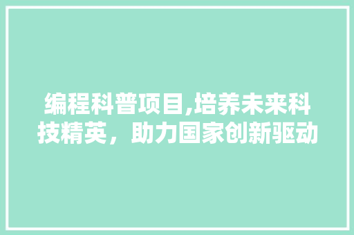 编程科普项目,培养未来科技精英，助力国家创新驱动发展