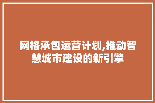 网格承包运营计划,推动智慧城市建设的新引擎