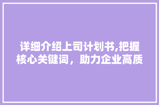 详细介绍上司计划书,把握核心关键词,助力企业高质量发展 诗词佳句 详细介绍上司计划书,把握核心关键词,助力企业高质量发展 诗词佳句