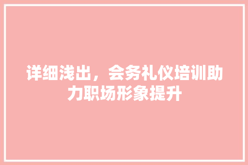 详细浅出，会务礼仪培训助力职场形象提升