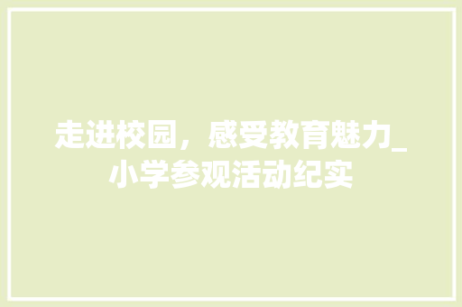 走进校园，感受教育魅力_小学参观活动纪实 成语汇编